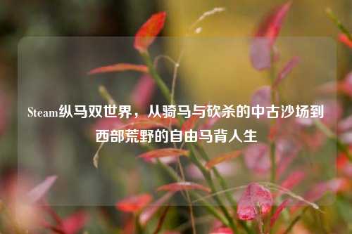 Steam纵马双世界，从骑马与砍杀的中古沙场到西部荒野的自由马背人生
