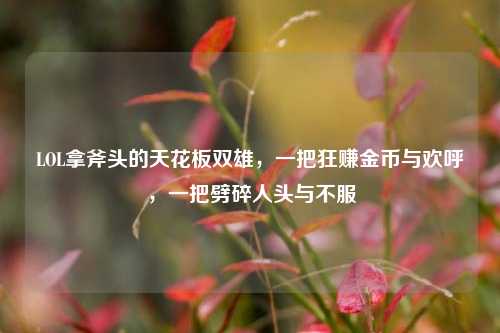 LOL拿斧头的天花板双雄，一把狂赚金币与欢呼，一把劈碎人头与不服