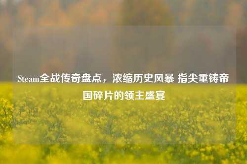 Steam全战传奇盘点，浓缩历史风暴 指尖重铸帝国碎片的领主盛宴