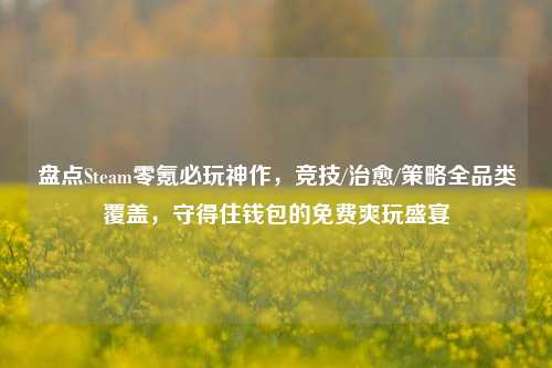 盘点Steam零氪必玩神作,竞技/治愈/策略全品类覆盖,守得住钱包的免费爽玩盛宴