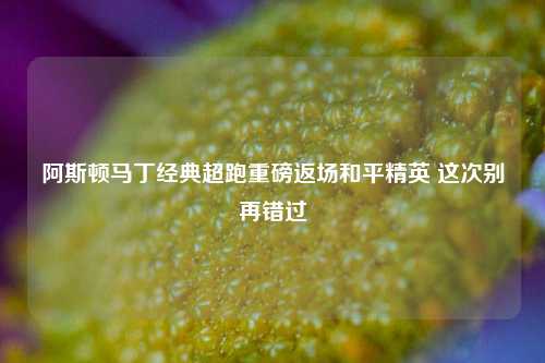 阿斯顿马丁经典超跑重磅返场和平精英 这次别再错过