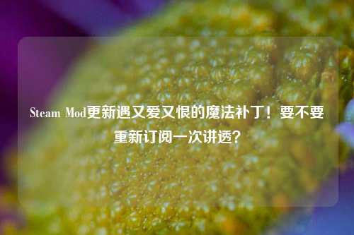 Steam Mod更新遇又爱又恨的魔法补丁!要不要重新订阅一次讲透?