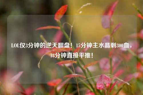 LOL仅3分钟的逆天翻盘!15分钟主水晶剩300血,18分钟直接平推!