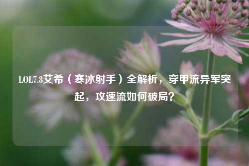 LOL7.8艾希(寒冰射手)全解析,穿甲流异军突起,攻速流如何破局?