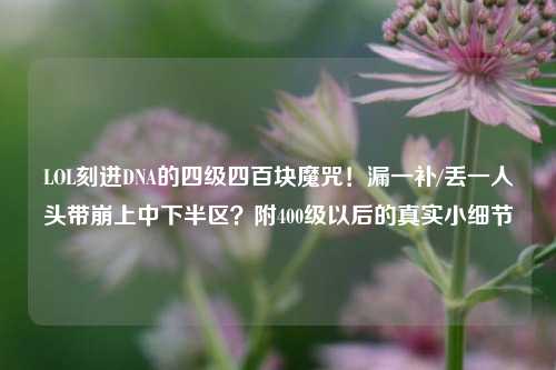 LOL刻进DNA的四级四百块魔咒!漏一补/丢一人头带崩上中下半区?附400级以后的真实小细节