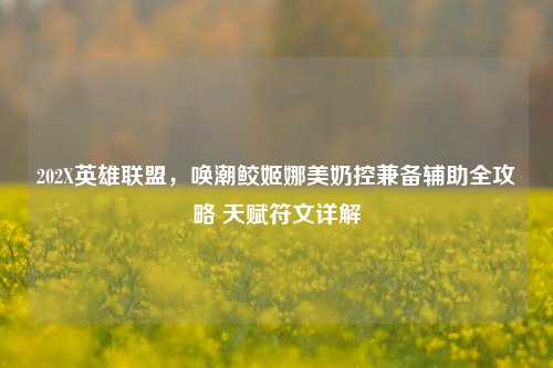 202X英雄联盟,唤潮鲛姬娜美奶控兼备辅助全攻略 天赋符文详解