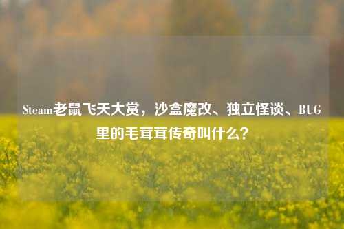 Steam老鼠飞天大赏,沙盒魔改、独立怪谈、BUG里的毛茸茸传奇叫什么?