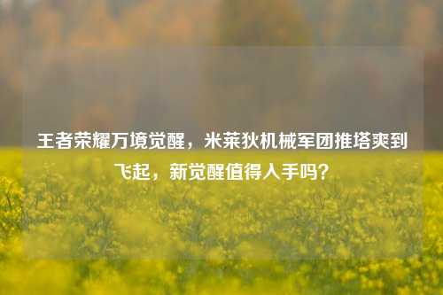 王者荣耀万境觉醒,米莱狄机械军团推塔爽到飞起,新觉醒值得入手吗?