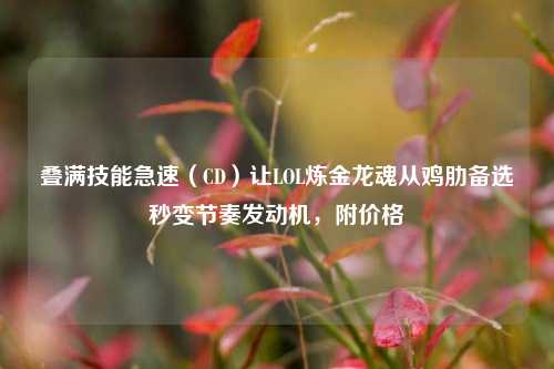 叠满技能急速(CD)让LOL炼金龙魂从鸡肋备选秒变节奏发动机,附价格