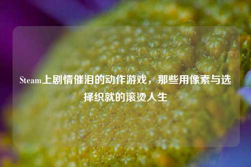 Steam上剧情催泪的动作游戏,那些用像素与选择织就的滚烫人生