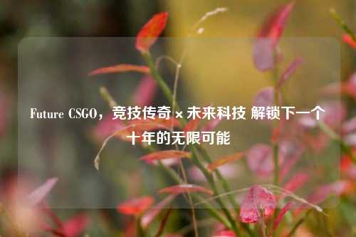 Future CSGO,竞技传奇×未来科技 解锁下一个十年的无限可能