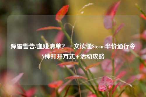 踩雷警告/血赚清单？一文读懂Steam半价通行令N种打开方式+活动攻略