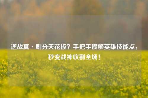 逆战真·刷分天花板？手把手攒够英雄技能点，秒变战神收割全场！