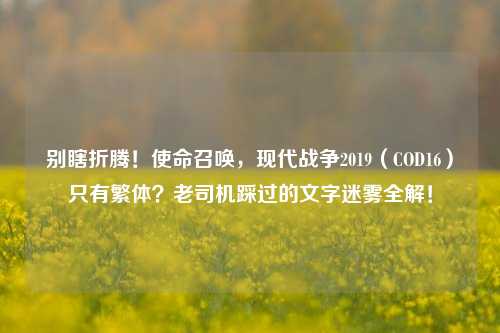 别瞎折腾！使命召唤，现代战争2019（COD16）只有繁体？老司机踩过的文字迷雾全解！