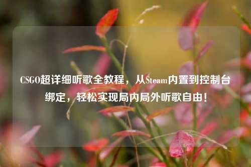 CSGO超详细听歌全教程，从Steam内置到控制台绑定，轻松实现局内局外听歌自由！